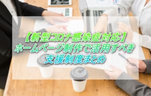 新型コロナ感染症対応！ホームページ制作で活用すべき支援制度まとめ